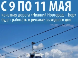 С 9 по 11 мая канатная дорога «Нижний Новгород – Бор» будет работать в режиме выходного дня с 9 часов до 22 часов